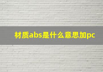 材质abs是什么意思加pc