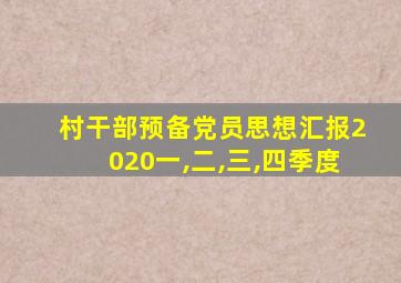 村干部预备党员思想汇报2020一,二,三,四季度