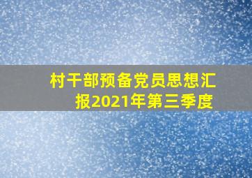 村干部预备党员思想汇报2021年第三季度