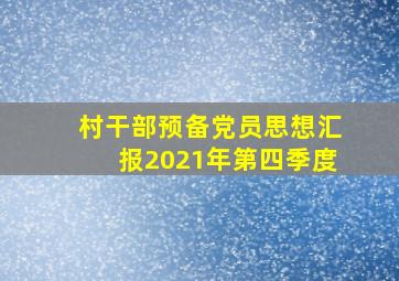 村干部预备党员思想汇报2021年第四季度