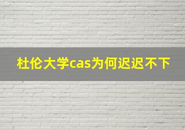 杜伦大学cas为何迟迟不下