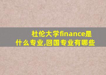 杜伦大学finance是什么专业,回国专业有哪些