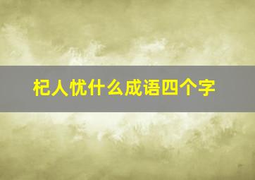 杞人忧什么成语四个字