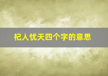 杞人忧天四个字的意思