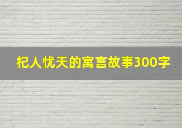 杞人忧天的寓言故事300字