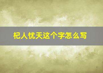 杞人忧天这个字怎么写