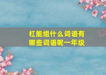 杠能组什么词语有哪些词语呢一年级