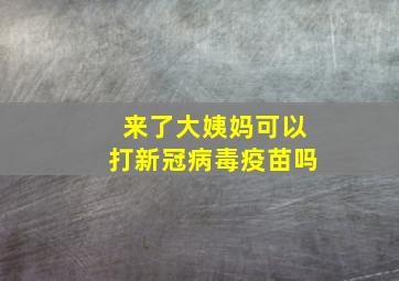 来了大姨妈可以打新冠病毒疫苗吗