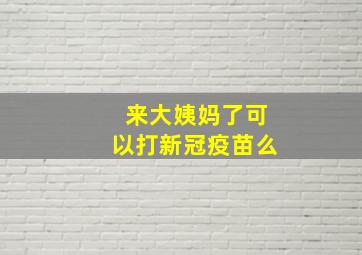 来大姨妈了可以打新冠疫苗么