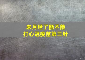 来月经了能不能打心冠疫苗第三针