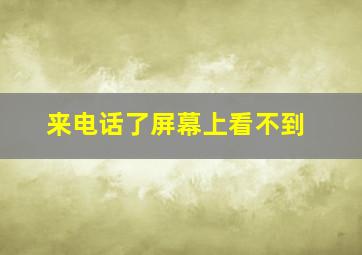 来电话了屏幕上看不到