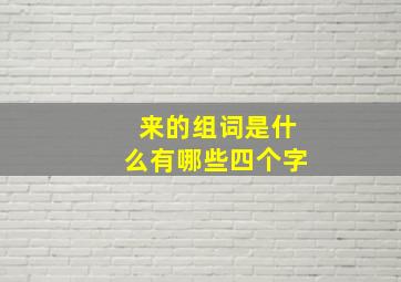 来的组词是什么有哪些四个字