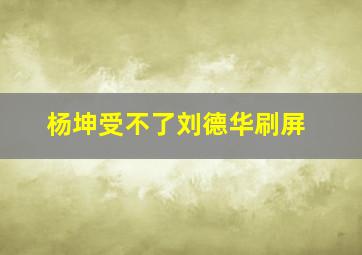 杨坤受不了刘德华刷屏