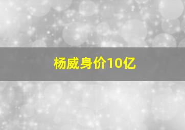 杨威身价10亿