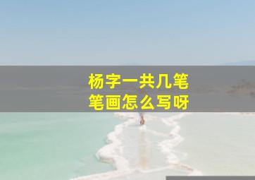 杨字一共几笔笔画怎么写呀