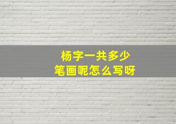 杨字一共多少笔画呢怎么写呀