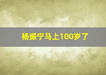 杨振宁马上100岁了