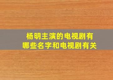 杨明主演的电视剧有哪些名字和电视剧有关