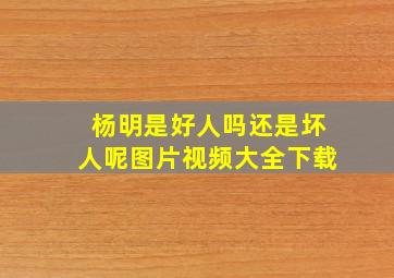 杨明是好人吗还是坏人呢图片视频大全下载