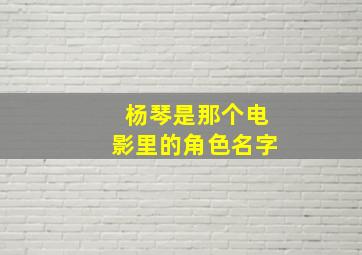 杨琴是那个电影里的角色名字