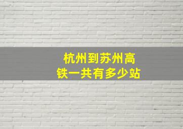 杭州到苏州高铁一共有多少站