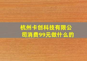 杭州卡创科技有限公司消费99元做什么的