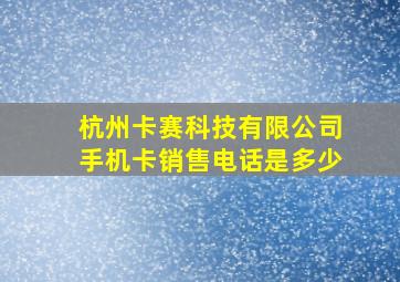 杭州卡赛科技有限公司手机卡销售电话是多少