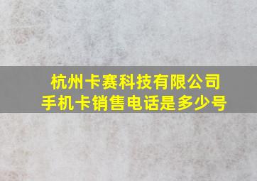 杭州卡赛科技有限公司手机卡销售电话是多少号