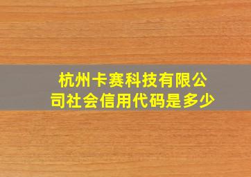 杭州卡赛科技有限公司社会信用代码是多少