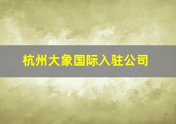 杭州大象国际入驻公司