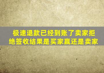 极速退款已经到账了卖家拒绝签收结果是买家赢还是卖家