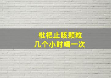 枇杷止咳颗粒几个小时喝一次