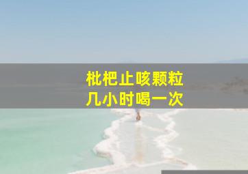 枇杷止咳颗粒几小时喝一次