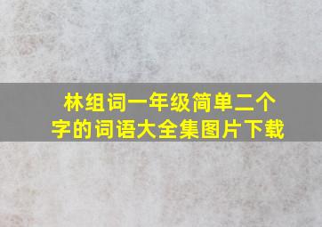 林组词一年级简单二个字的词语大全集图片下载