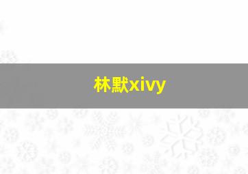 林默xivy