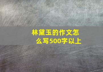 林黛玉的作文怎么写500字以上