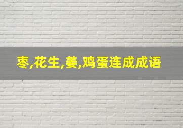 枣,花生,姜,鸡蛋连成成语