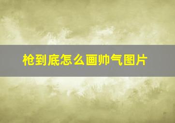 枪到底怎么画帅气图片