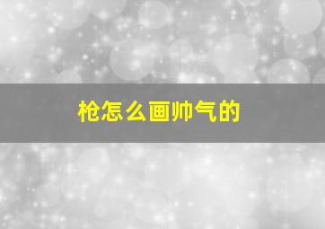 枪怎么画帅气的