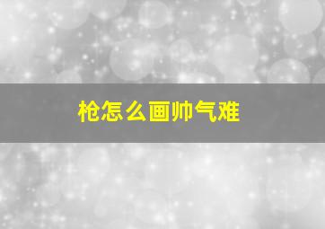 枪怎么画帅气难