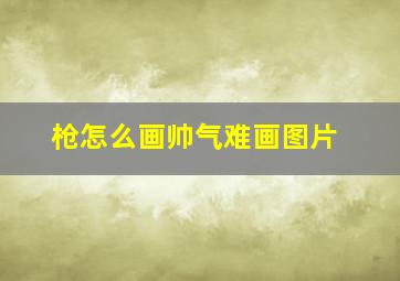 枪怎么画帅气难画图片