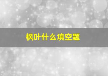 枫叶什么填空题