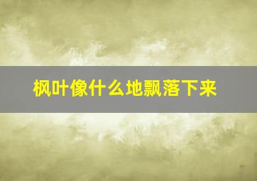 枫叶像什么地飘落下来