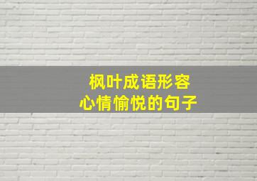 枫叶成语形容心情愉悦的句子