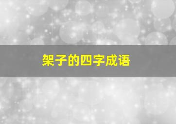 架子的四字成语