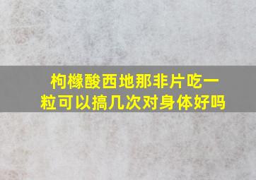 枸橼酸西地那非片吃一粒可以搞几次对身体好吗