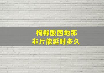 枸橼酸西地那非片能延时多久