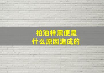 柏油样黑便是什么原因造成的