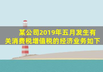 某公司2019年五月发生有关消费税增值税的经济业务如下