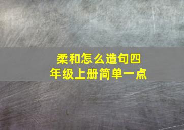 柔和怎么造句四年级上册简单一点